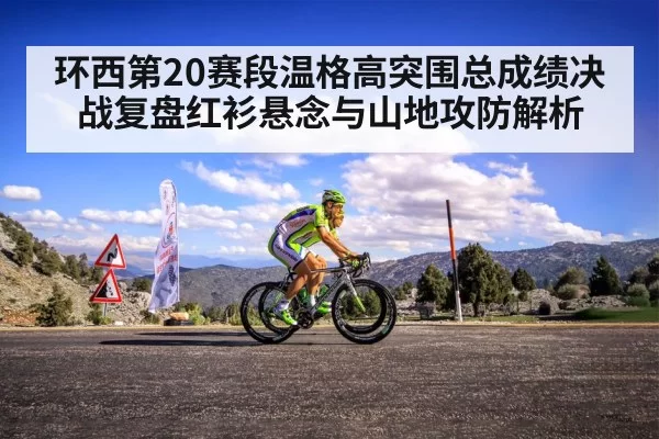 环西第20赛段温格高突围总成绩决战复盘红衫悬念与山地攻防解析