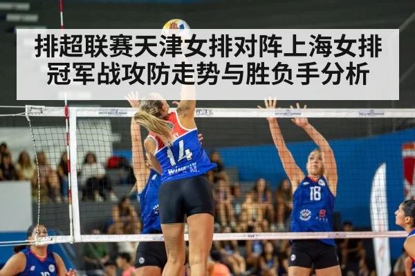 排超联赛天津女排对阵上海女排冠军战攻防走势与胜负手分析
