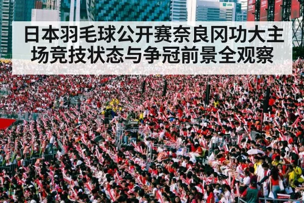 日本羽毛球公开赛奈良冈功大主场竞技状态与争冠前景全观察