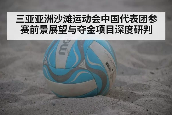 三亚亚洲沙滩运动会中国代表团参赛前景展望与夺金项目深度研判